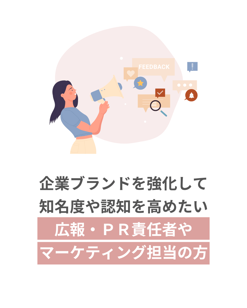 企業ブランドを強化して 知名度や認知を高めたい 広報・ＰＲ責任者や マーケティング担当の方